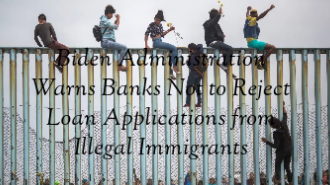 Biden admin orders banks not to reject illegal immigrants loan applications